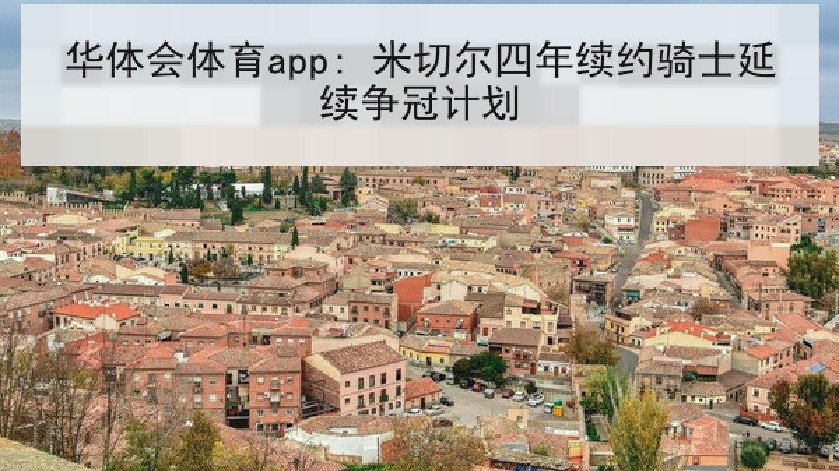 华体会体育app: 米切尔四年续约骑士延续争冠计划