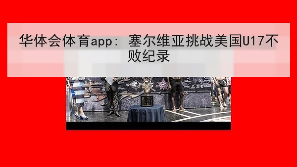华体会体育app: 塞尔维亚挑战美国U17不败纪录