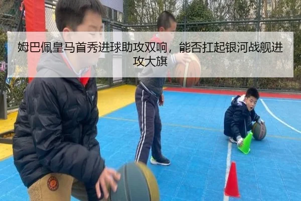 姆巴佩皇马首秀进球助攻双响，能否扛起银河战舰进攻大旗