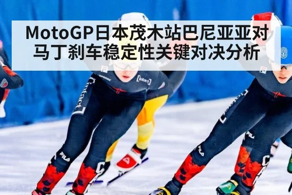 MotoGP日本茂木站巴尼亚亚对马丁刹车稳定性关键对决分析